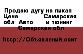 Продаю дугу на пикап › Цена ­ 35 000 - Самарская обл. Авто » GT и тюнинг   . Самарская обл.